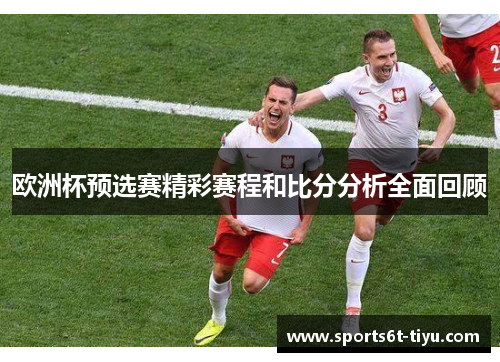 欧洲杯预选赛精彩赛程和比分分析全面回顾