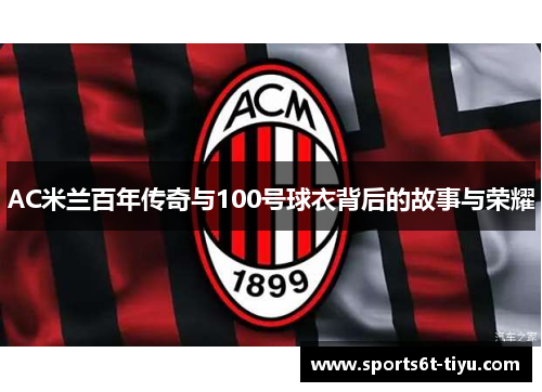 AC米兰百年传奇与100号球衣背后的故事与荣耀