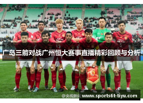 广岛三箭对战广州恒大赛事直播精彩回顾与分析