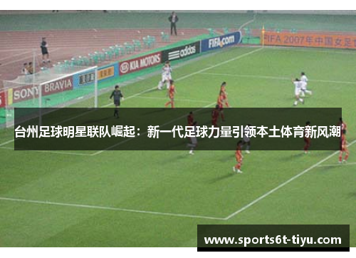 台州足球明星联队崛起：新一代足球力量引领本土体育新风潮
