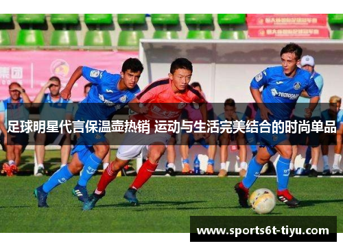 足球明星代言保温壶热销 运动与生活完美结合的时尚单品