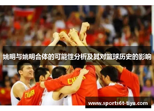 姚明与姚明合体的可能性分析及其对篮球历史的影响
