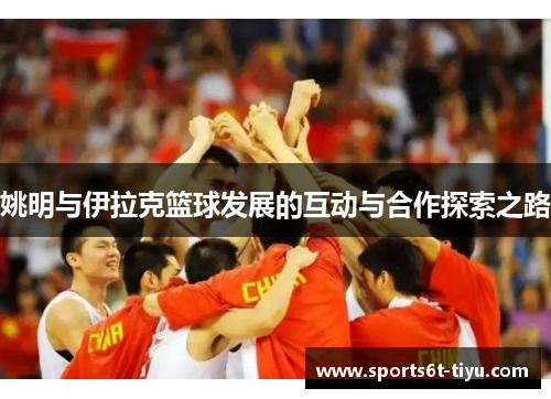 姚明与伊拉克篮球发展的互动与合作探索之路