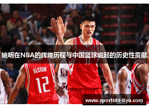 姚明在NBA的辉煌历程与中国篮球崛起的历史性贡献