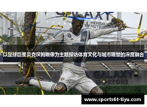 以足球巨星贝克汉姆雕像为主题探访体育文化与城市雕塑的深度融合