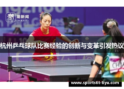 杭州乒乓球队比赛经验的创新与变革引发热议