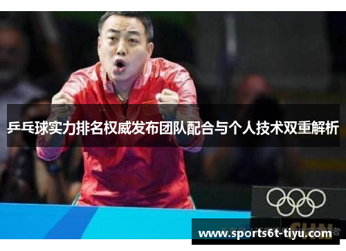 乒乓球实力排名权威发布团队配合与个人技术双重解析