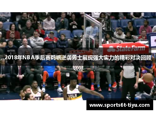 2018年NBA季后赛鹈鹕逆袭勇士展现强大实力的精彩对决回顾