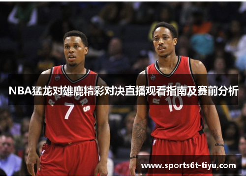 NBA猛龙对雄鹿精彩对决直播观看指南及赛前分析