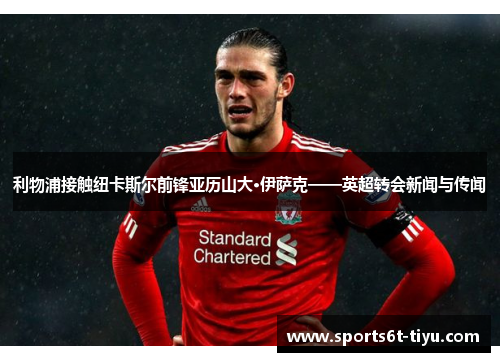 利物浦接触纽卡斯尔前锋亚历山大·伊萨克——英超转会新闻与传闻