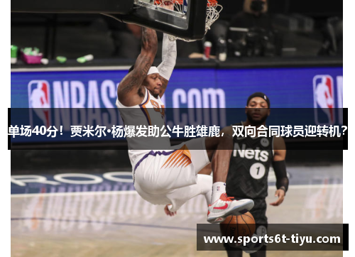 单场40分！贾米尔·杨爆发助公牛胜雄鹿，双向合同球员迎转机？