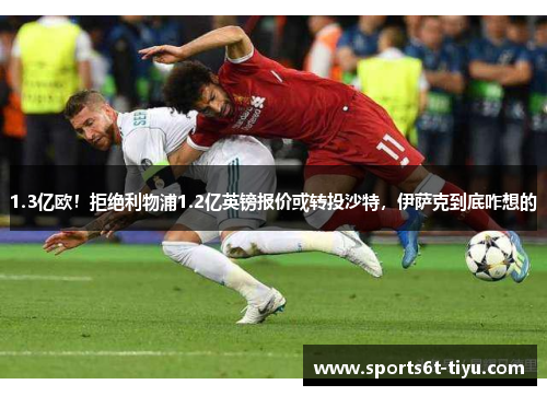 1.3亿欧！拒绝利物浦1.2亿英镑报价或转投沙特，伊萨克到底咋想的