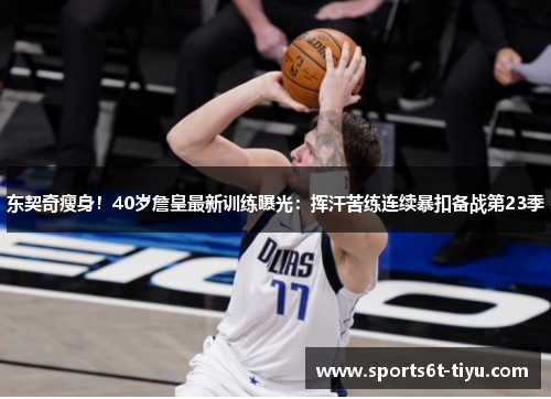 东契奇瘦身！40岁詹皇最新训练曝光：挥汗苦练连续暴扣备战第23季