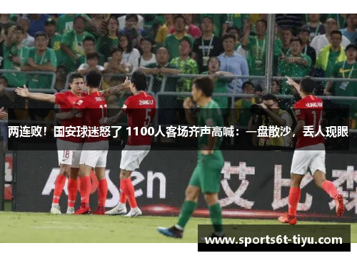 两连败！国安球迷怒了 1100人客场齐声高喊：一盘散沙，丢人现眼