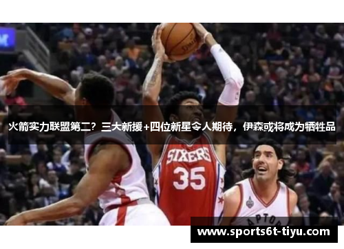 火箭实力联盟第二？三大新援+四位新星令人期待，伊森或将成为牺牲品