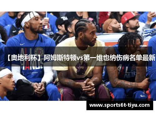 【奥地利杯】阿姆斯特顿vs第一维也纳伤病名单最新